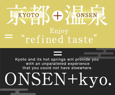KYOTO+ONSEN=Enjoy“refined taste”. Kyoto and its hot springs will provide you  with an unparallele ONSEN+kyo.