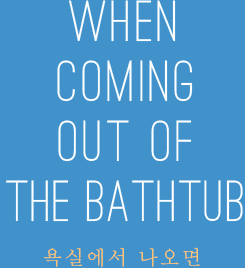 WHEN COMING OUT OF THE BATHTUB 욕실에서 나오면