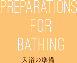 PREPARATIONS FOR BATHING 入浴の準備
