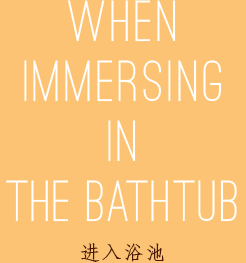 WHEN IMMERSING IN THE BATHTUB 进入浴池