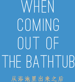 WHEN COMING OUT OF THE BATHTUB 从浴池里出来之后
