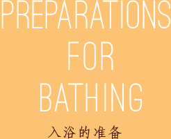PREPARATIONS FOR BATHING 入浴的准备